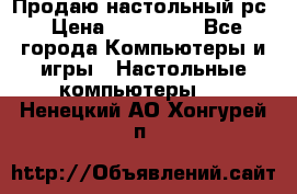 Продаю настольный рс › Цена ­ 175 000 - Все города Компьютеры и игры » Настольные компьютеры   . Ненецкий АО,Хонгурей п.